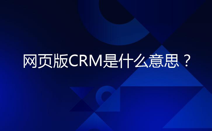 <b>网页版CRM是什么意思，它有什么特点？</b>